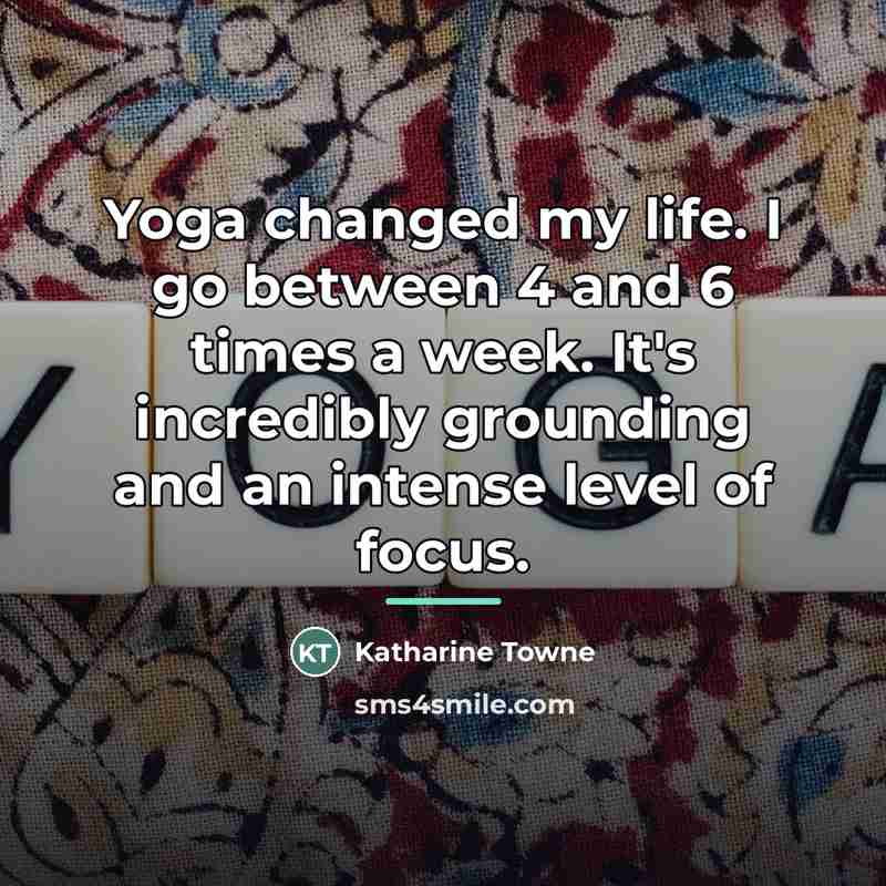 “Yoga changed my life. I go between 4 and 6…” quote by Katharine Towne