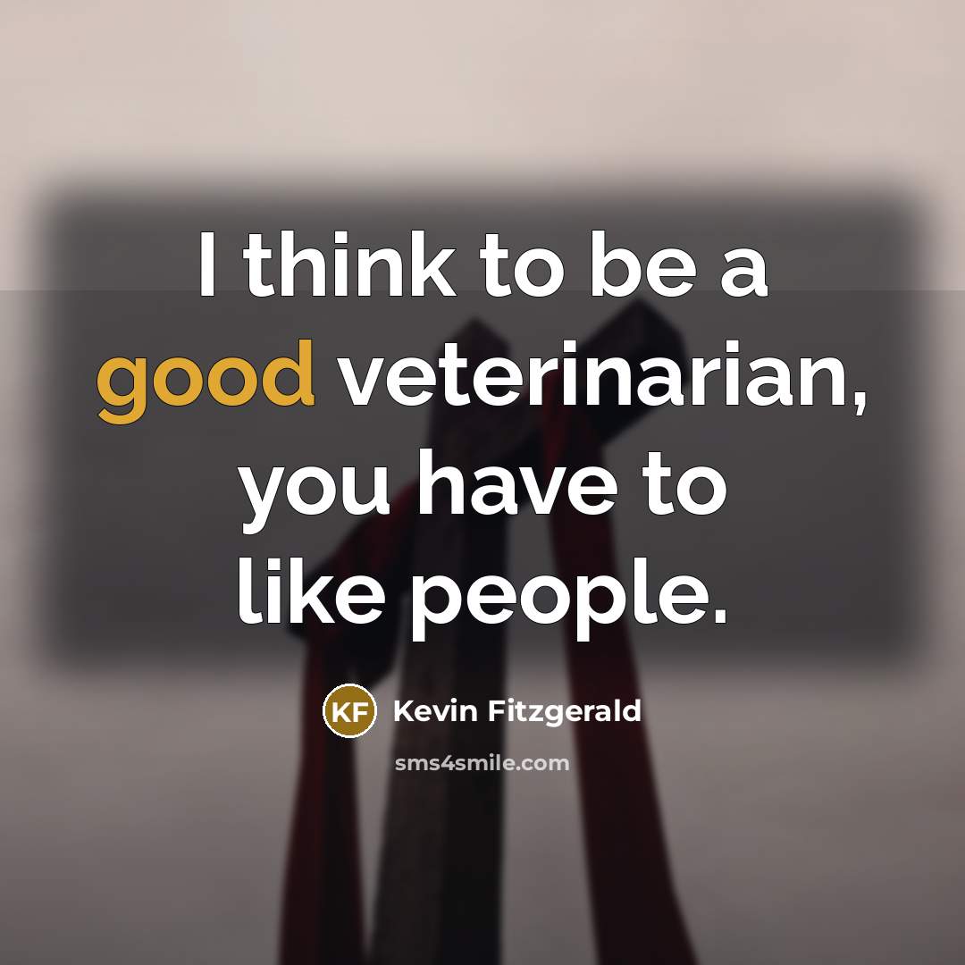 “I think to be a good veterinarian, you have to like people.” quote by Kevin Fitzgerald