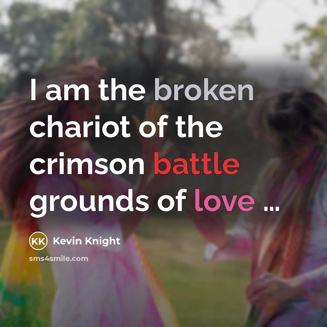 “I am the broken chariot of the crimson battle grounds of love …” quote by Kevin Knight