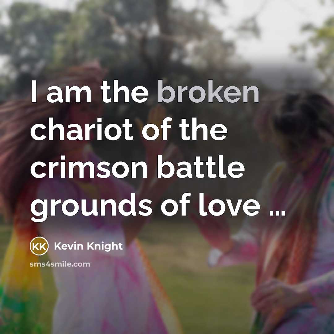 “I am the broken chariot of the crimson battle grounds…” quote by Kevin Knight