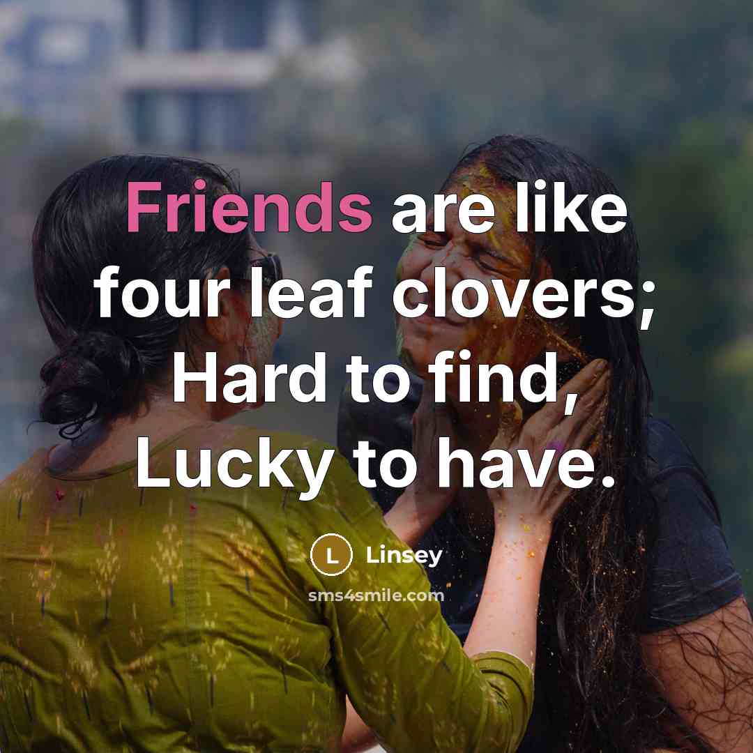 “Friends are like four leaf clovers; Hard to find, Lucky to have.” quote by Linsey
