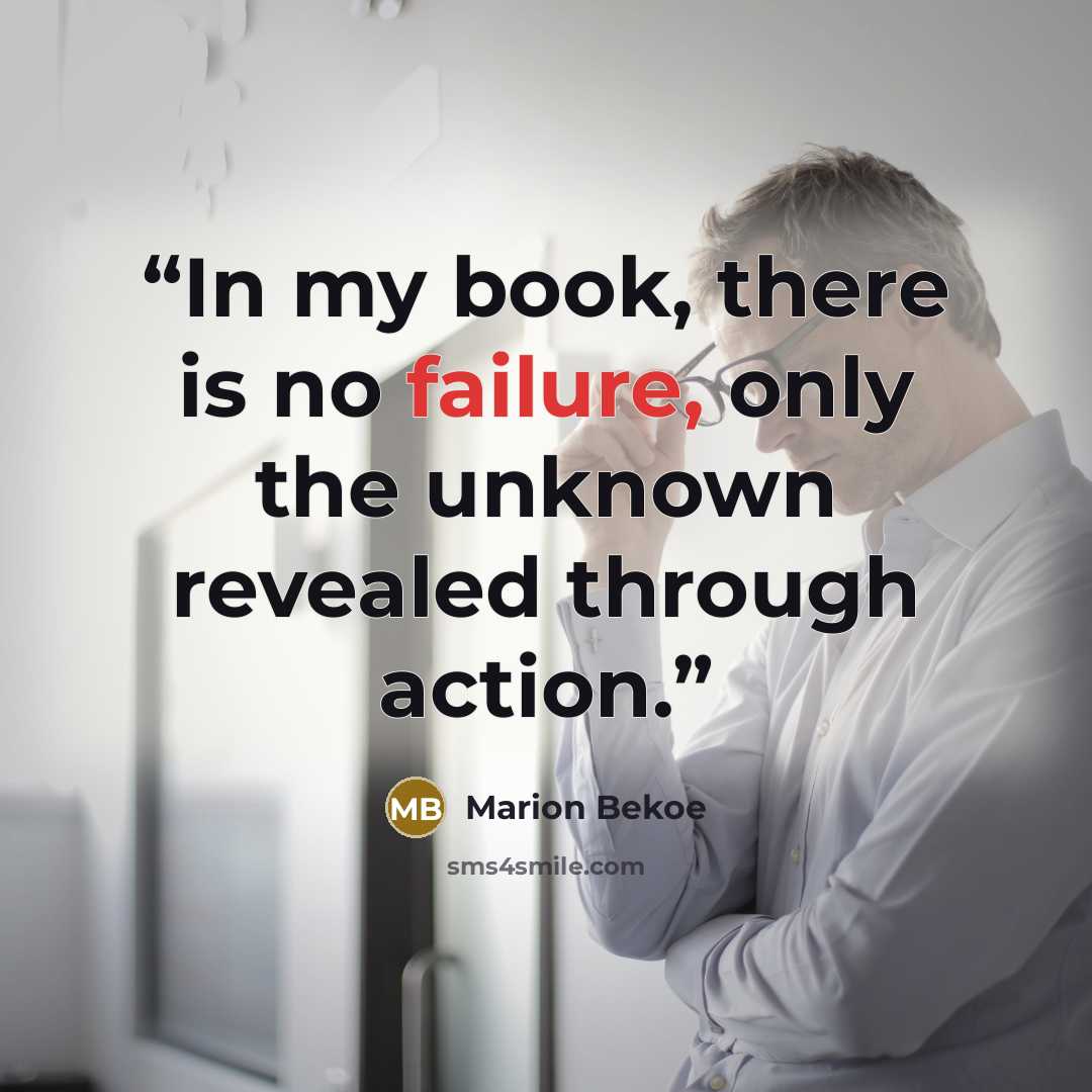 “In my book, there is no failure, only the unknown revealed through action.” quote by Marion Bekoe