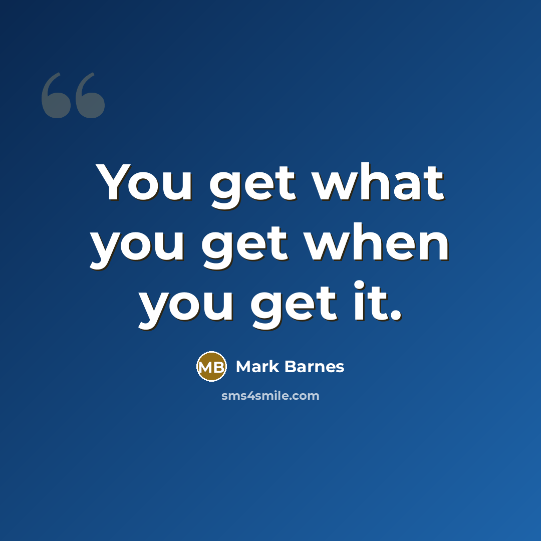 “You get what you get when you get it.…” quote by Mark Barnes