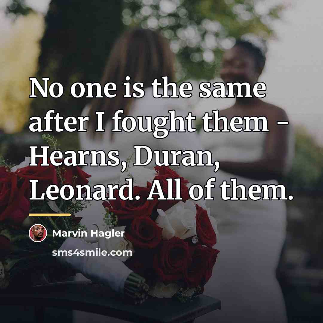 “No one is the same after I fought them -…” quote by Marvin Hagler