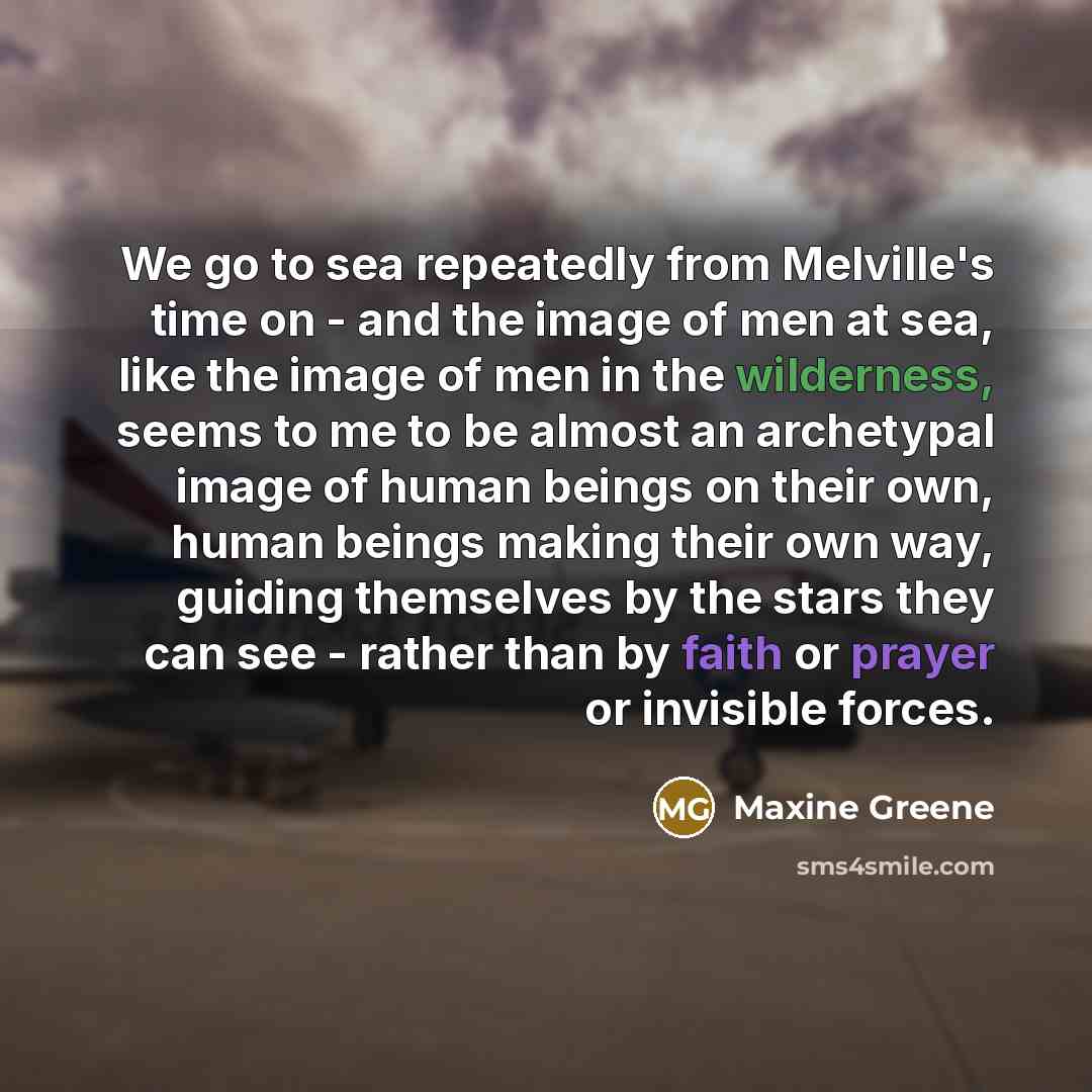 “We go to sea repeatedly from Melville's time on -…” quote by Maxine Greene