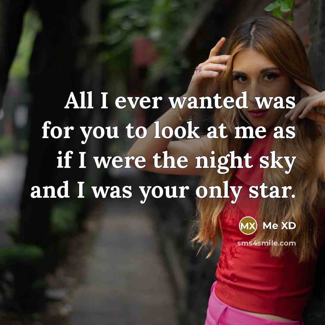 “All I ever wanted was for you to look at…” quote by Me XD