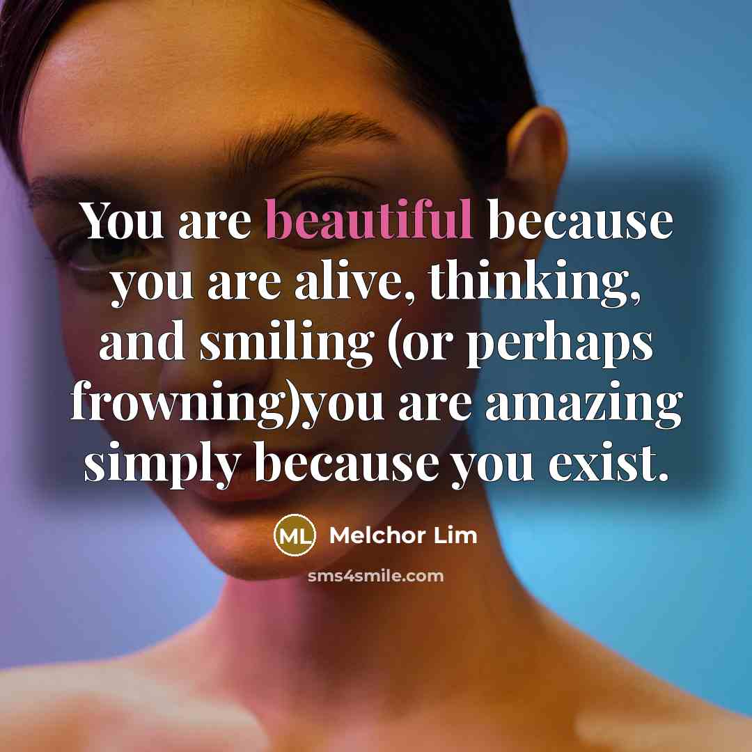 “You are beautiful because you are alive, thinking, and smiling…” quote by Melchor Lim