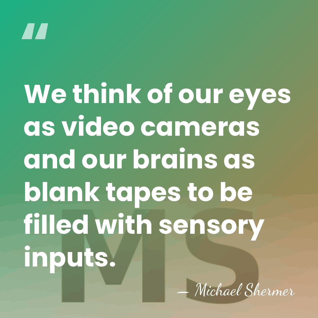 We think of our eyes as video cameras and our brains as&hellip; - Michael Shermer