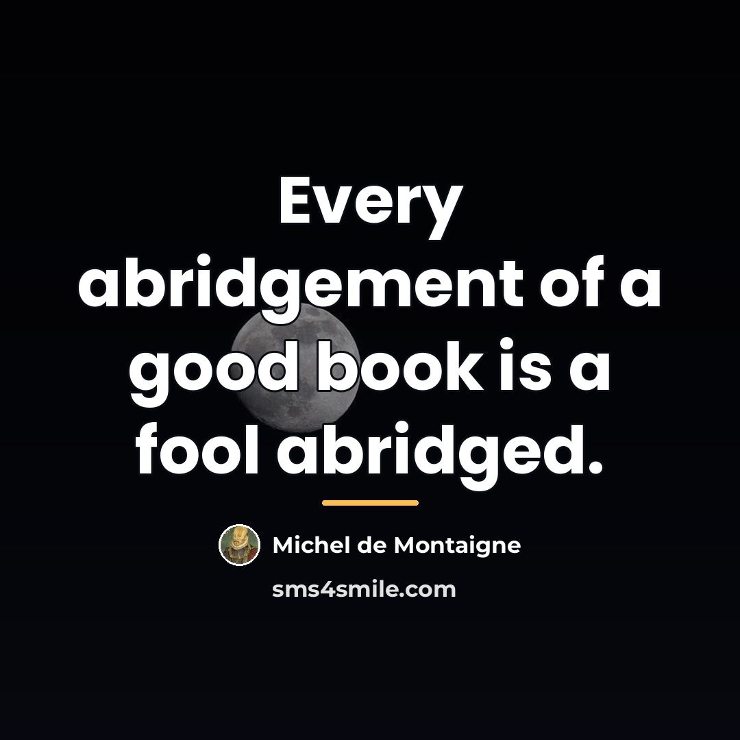 “Every abridgement of a good book is a fool abridged.…” quote by Michel de Montaigne