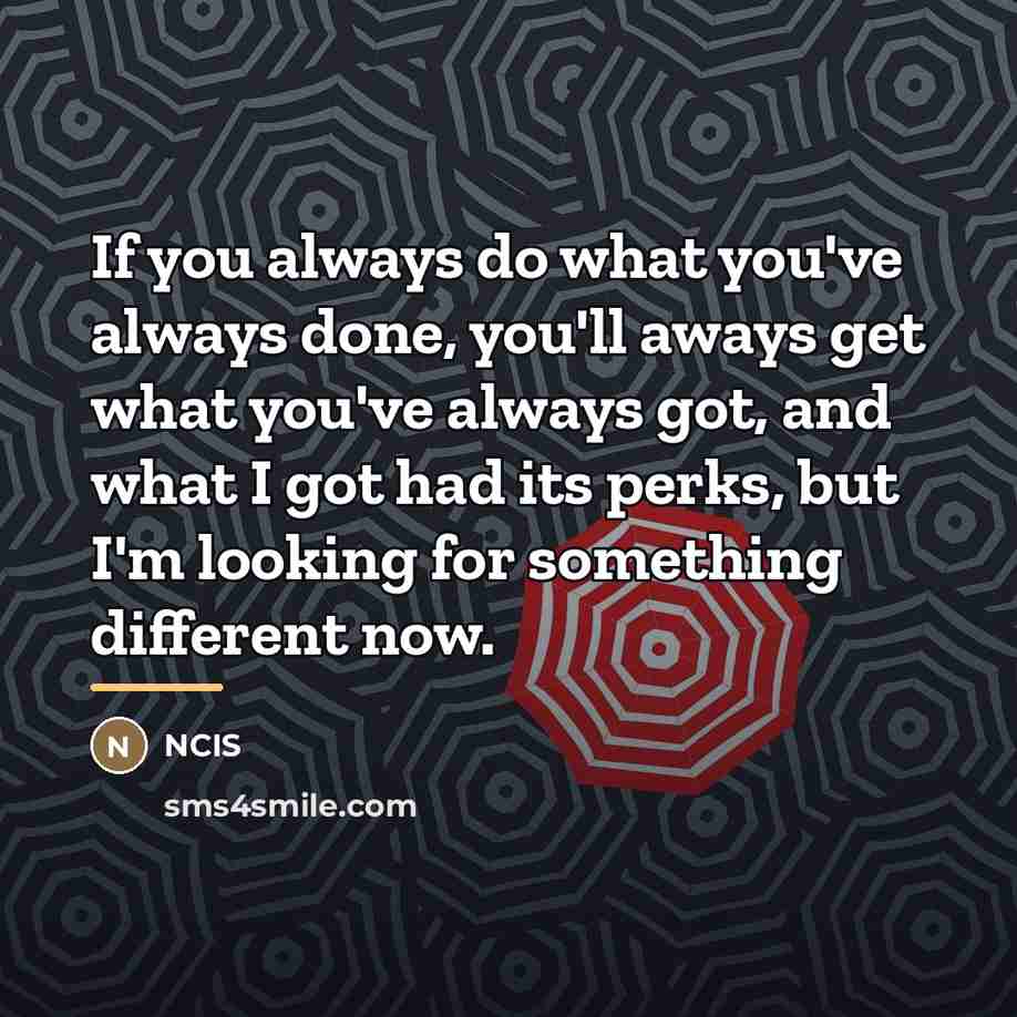 “If you always do what you've always done, you'll aways…” quote by Ncis