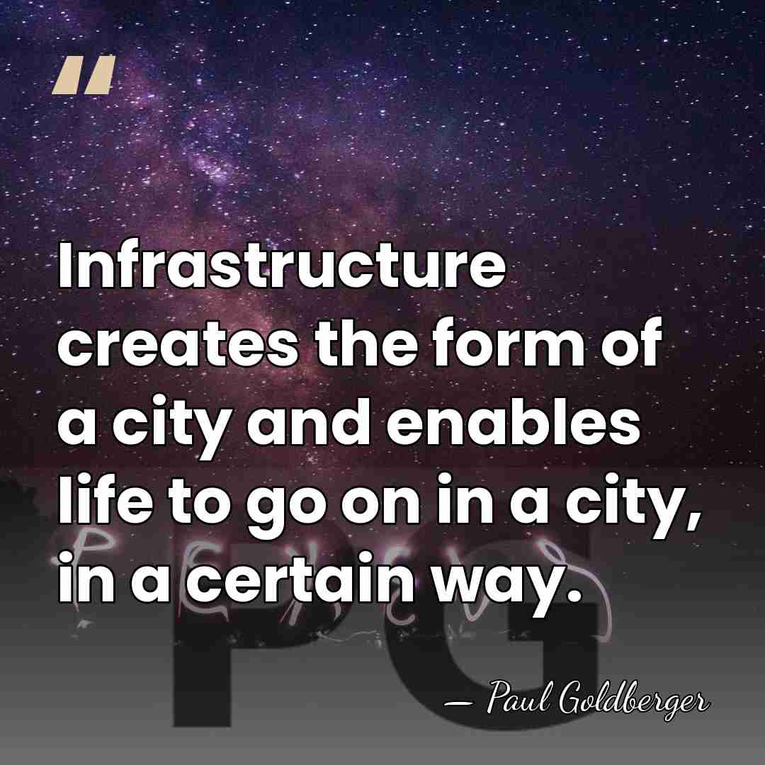 Infrastructure creates the form of a city and enables life to go&hellip; - Paul Goldberger