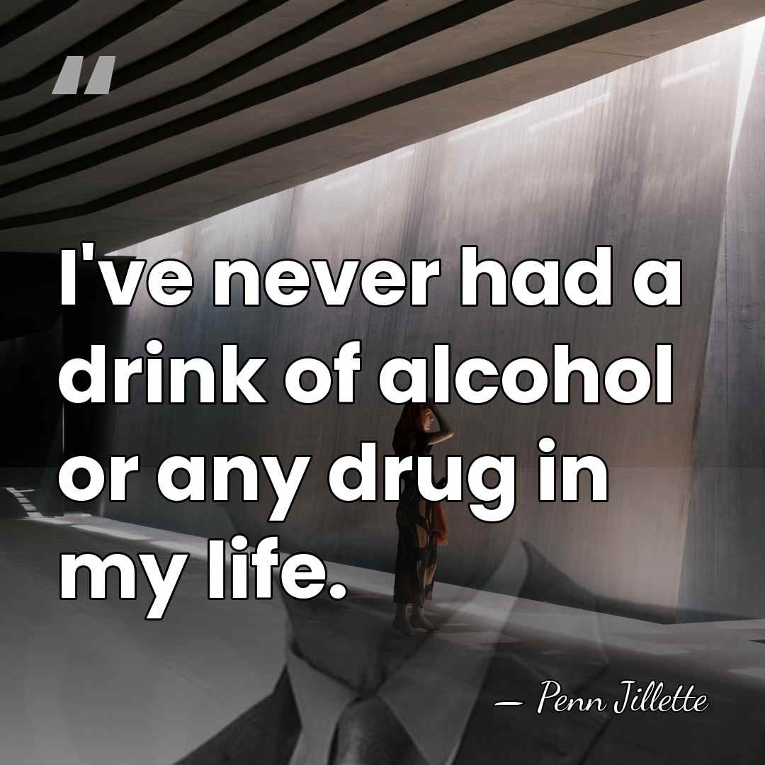 I've never had a drink of alcohol or any drug in my&hellip; - Penn Jillette