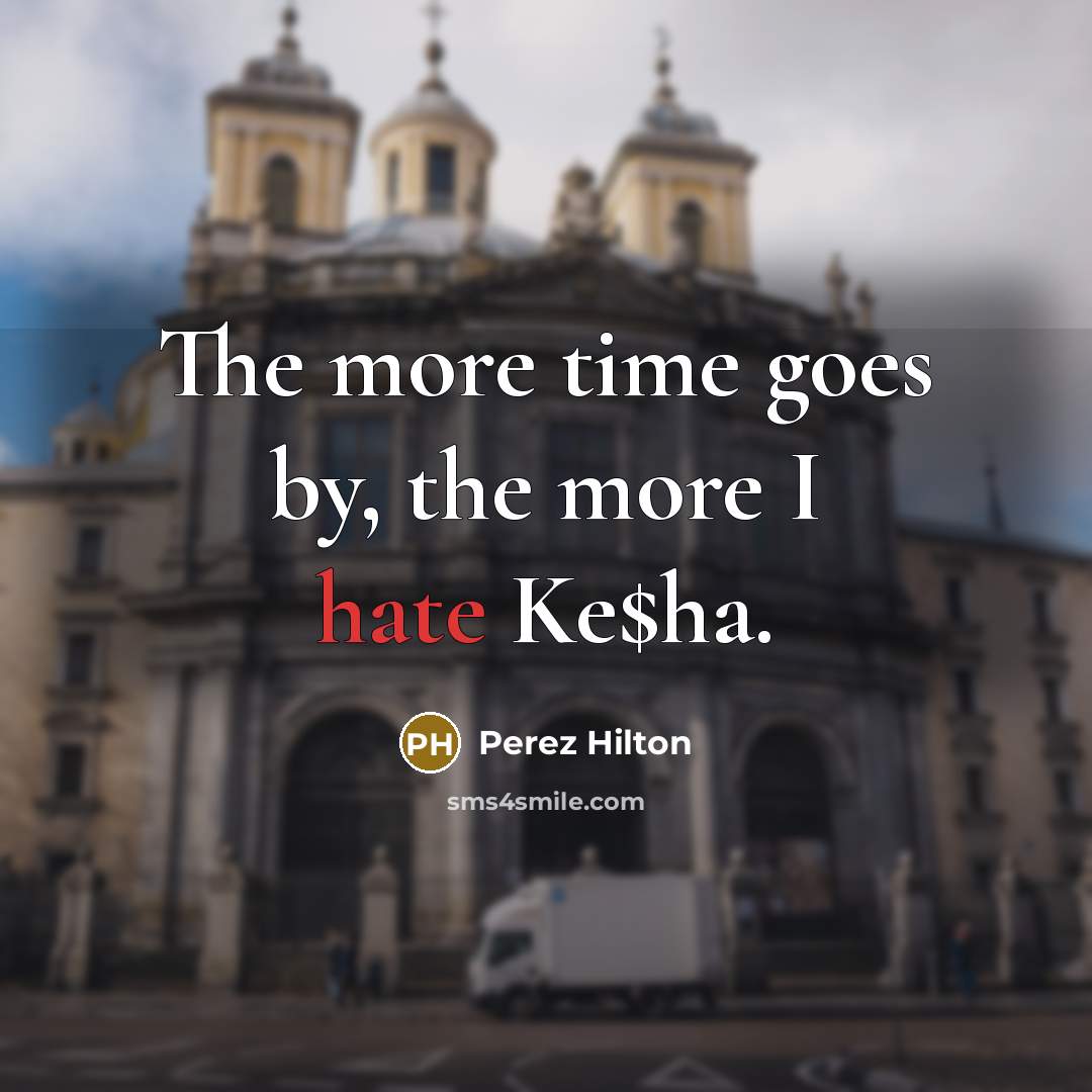 “The more time goes by, the more I hate Ke$ha.…” quote by Perez Hilton