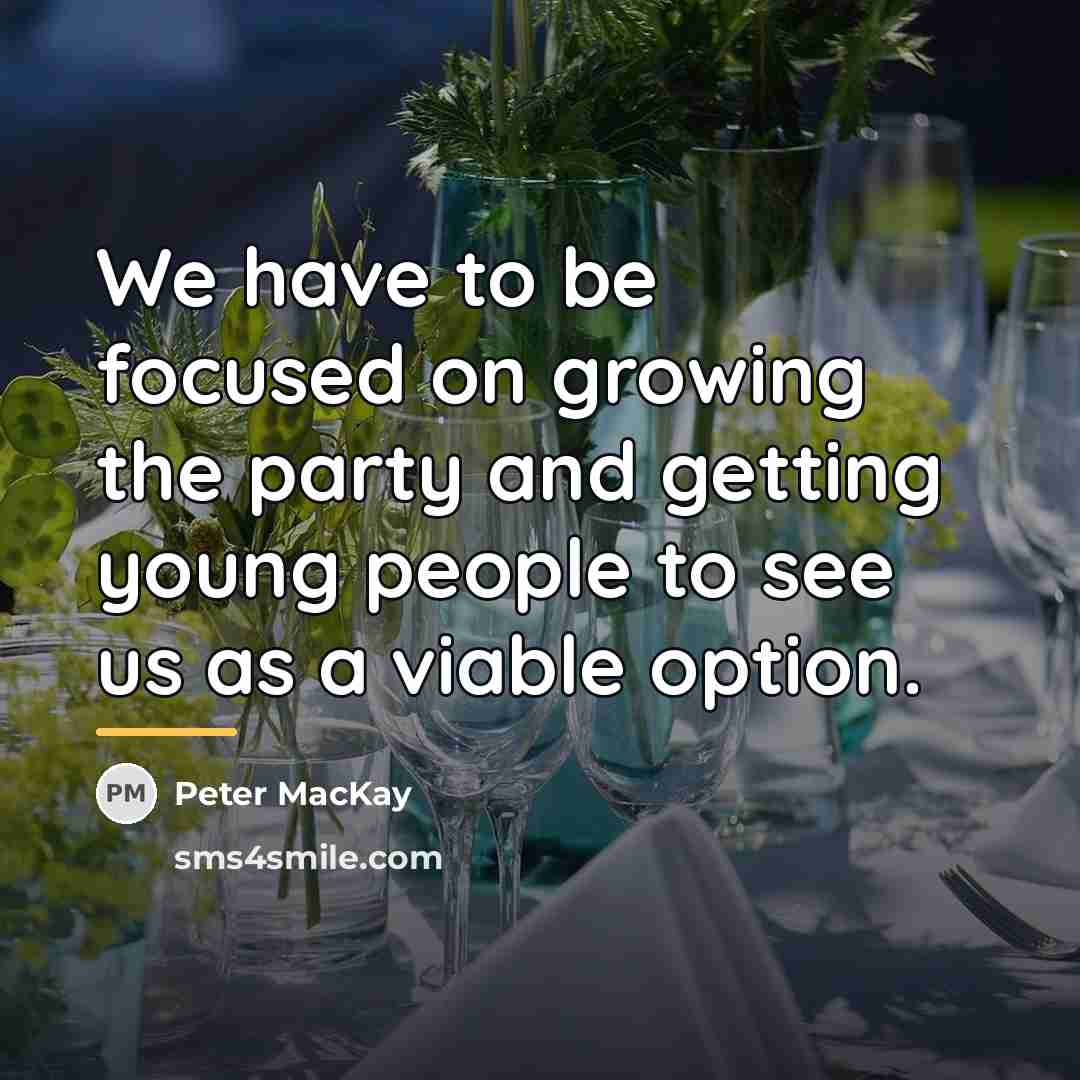 “We have to be focused on growing the party and…” quote by Peter MacKay