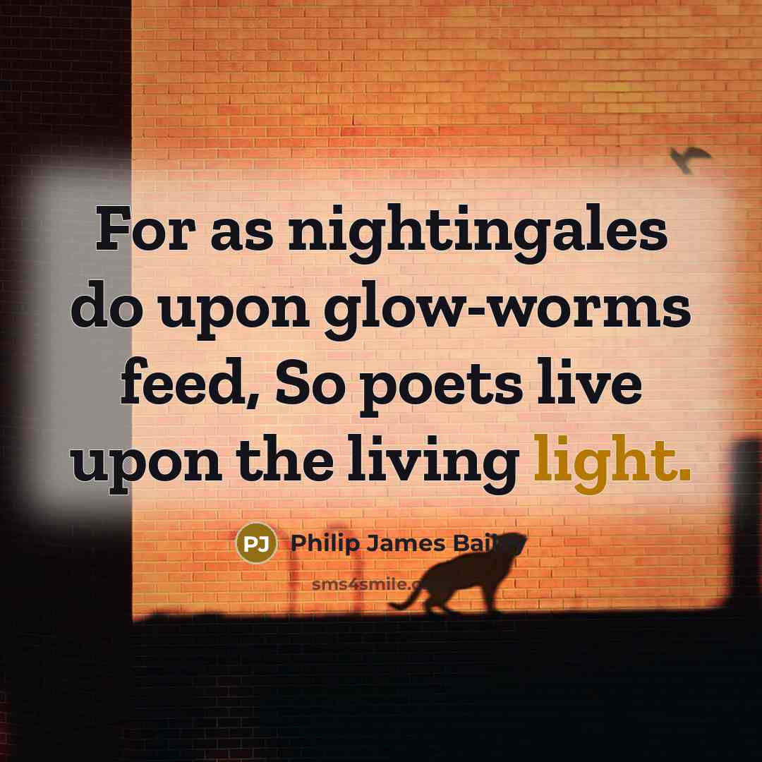 “For as nightingales do upon glow-worms feed, So poets live…” quote by Philip James Bailey