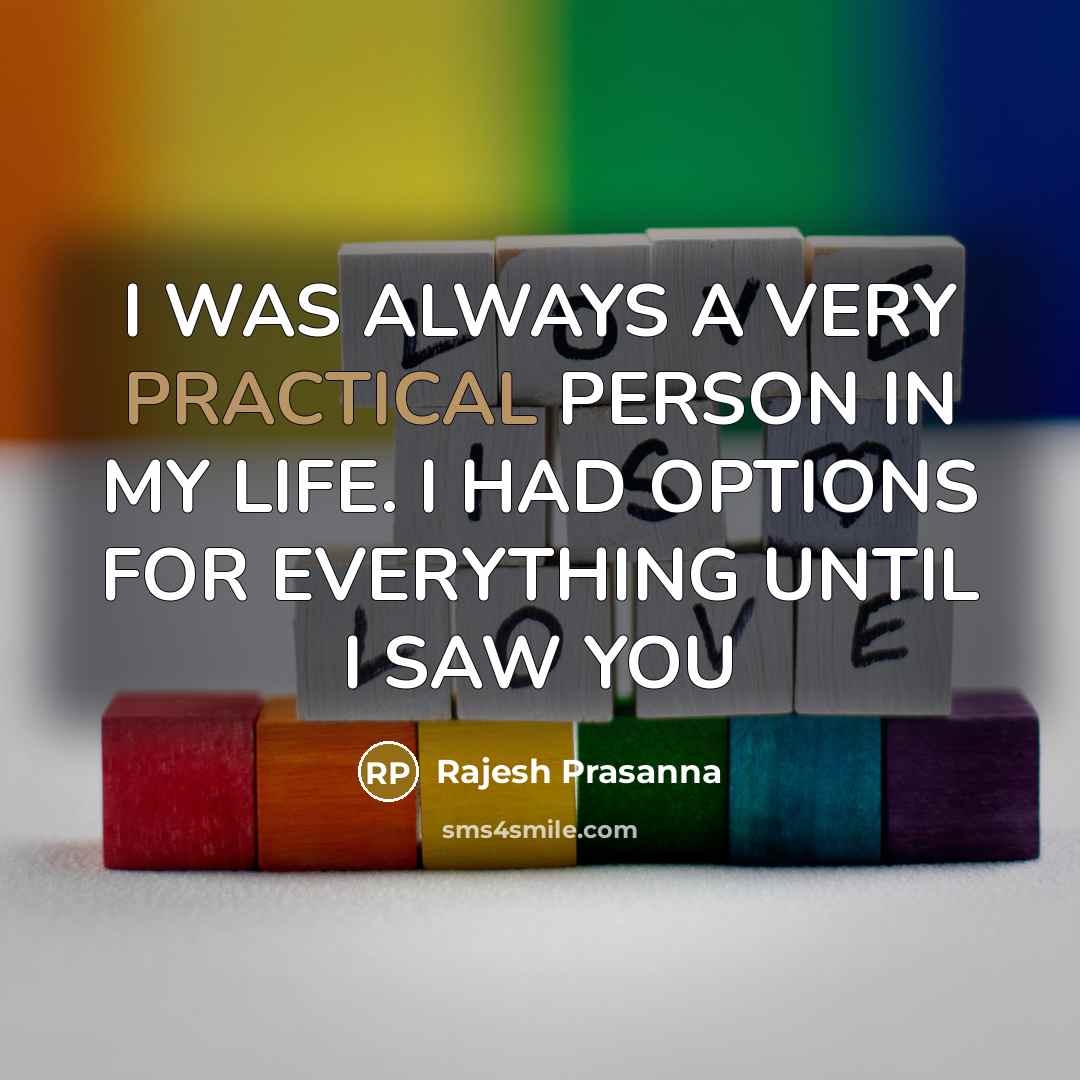 “I WAS ALWAYS A VERY PRACTICAL PERSON IN MY LIFE. I HAD OPTIONS FOR EVERYTHING UNTIL I SAW YOU” quote by Rajesh Prasanna