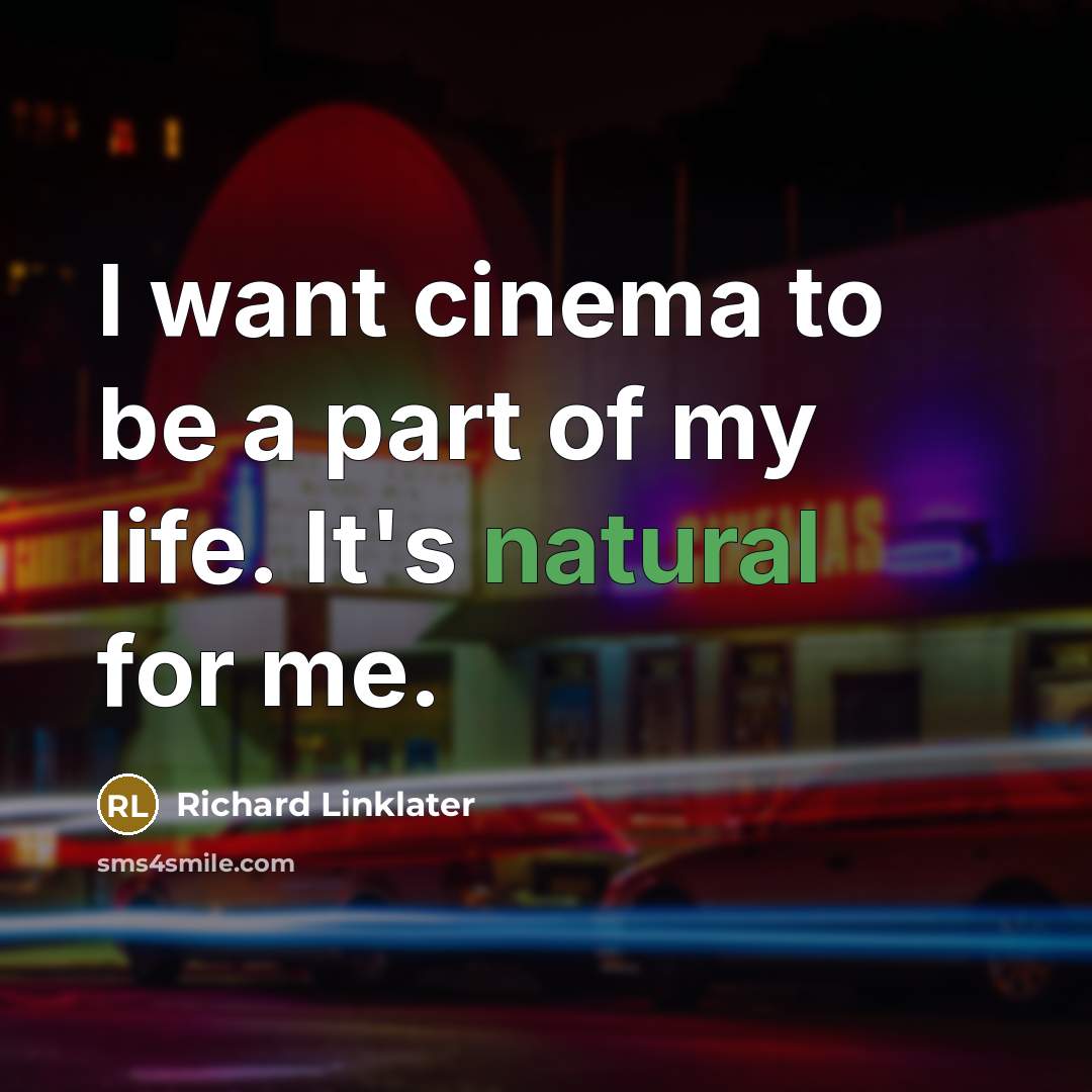 “I want cinema to be a part of my life.…” quote by Richard Linklater