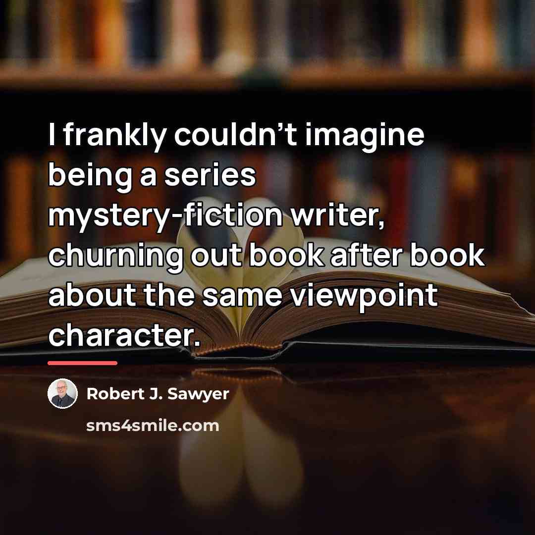 “I frankly couldn't imagine being a series mystery-fiction writer, churning…” quote by Robert J. Sawyer