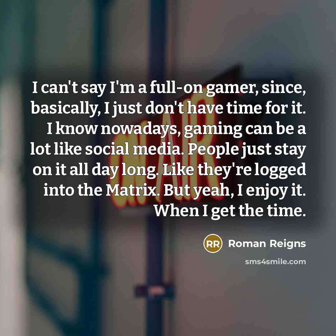 “I can't say I'm a full-on gamer, since, basically, I…” quote by Roman Reigns
