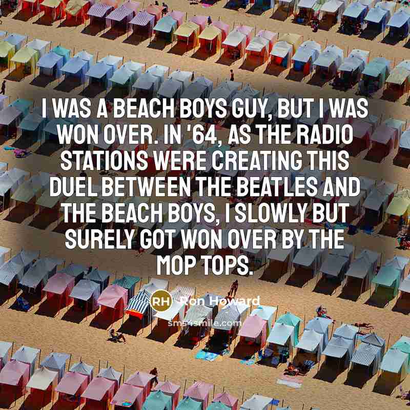 “I was a Beach Boys guy, but I was won…” quote by Ron Howard