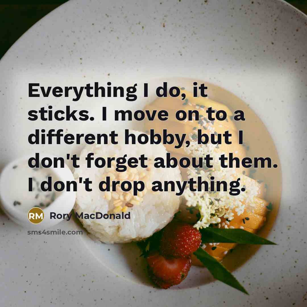 “Everything I do, it sticks. I move on to a…” quote by Rory MacDonald