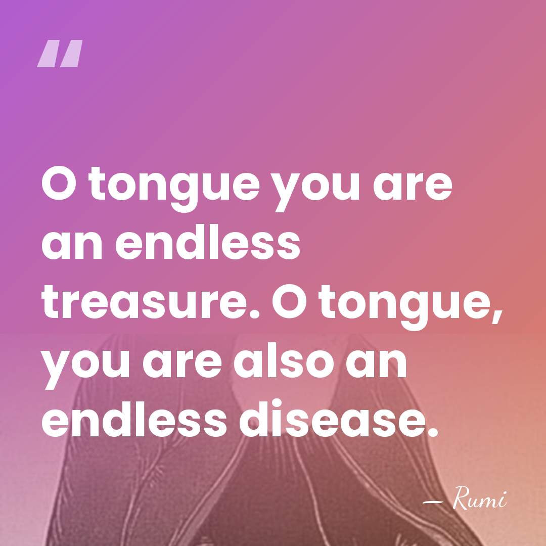 O tongue you are an endless treasure. O tongue, you are also&hellip; - Rumi