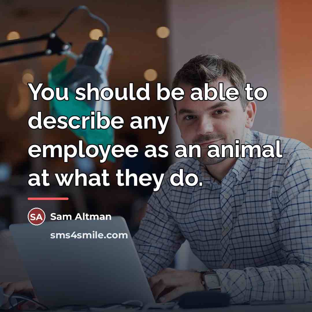 “You should be able to describe any employee as an…” quote by Sam Altman