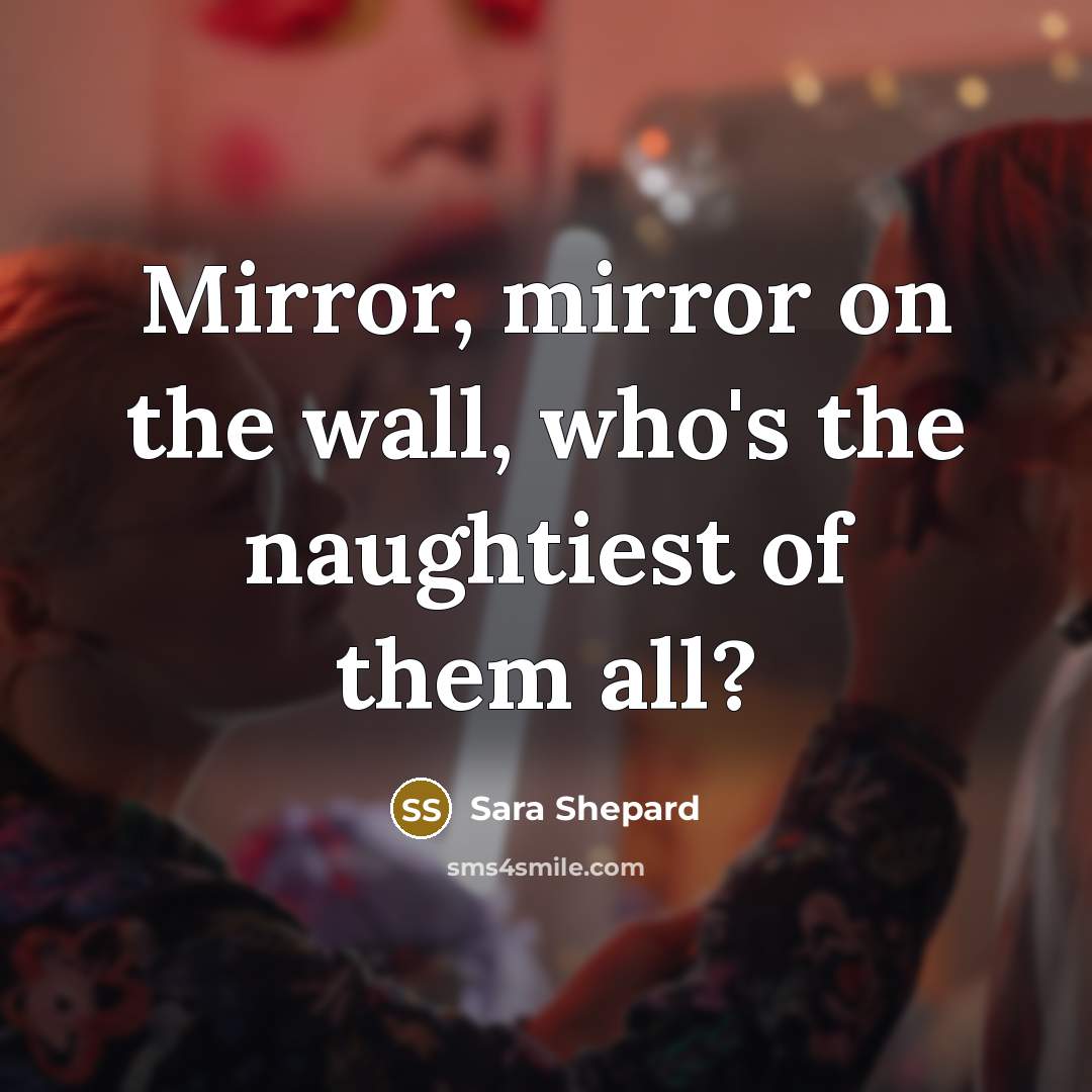 “Mirror, mirror on the wall, who's the naughtiest of them all?” quote by Sara Shepard