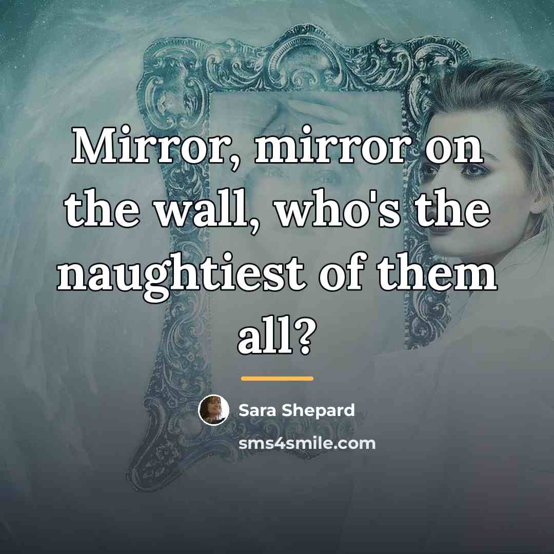 “Mirror, mirror on the wall, who's the naughtiest of them…” quote by Sara Shepard