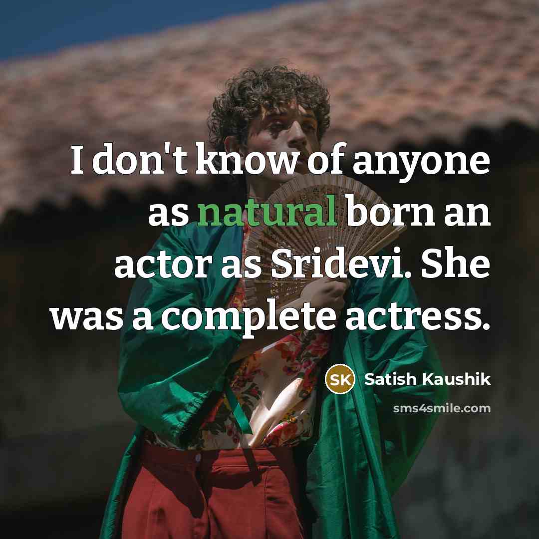 “I don't know of anyone as natural born an actor…” quote by Satish Kaushik