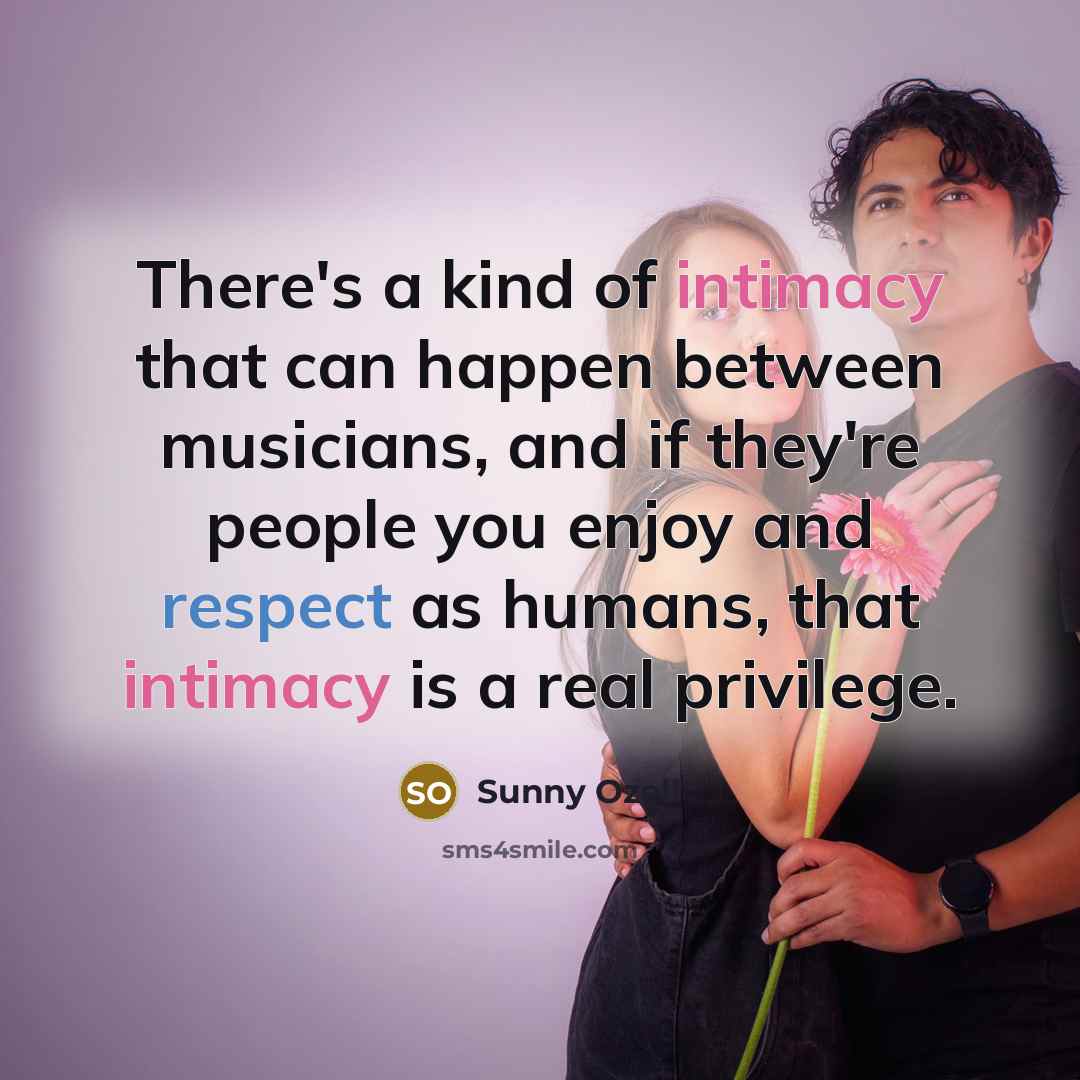 “There's a kind of intimacy that can happen between musicians, and if they're people you enjoy and respect as humans, that intimacy is a real privilege.” quote by Sunny Ozell