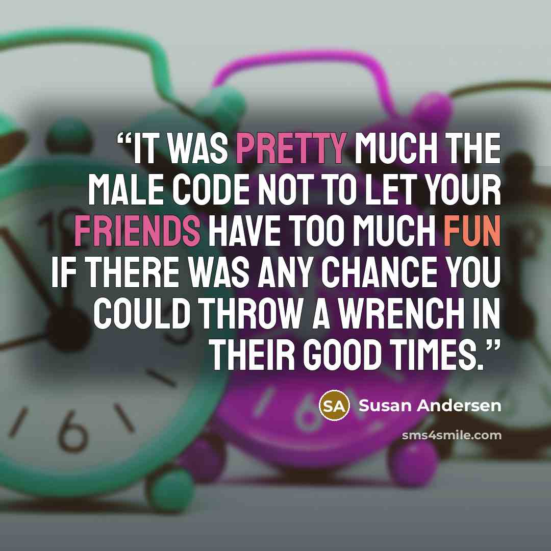 “It was pretty much the male code not to let your friends have too much fun if there was any chance you could throw a wrench in their good times.” quote by Susan Andersen