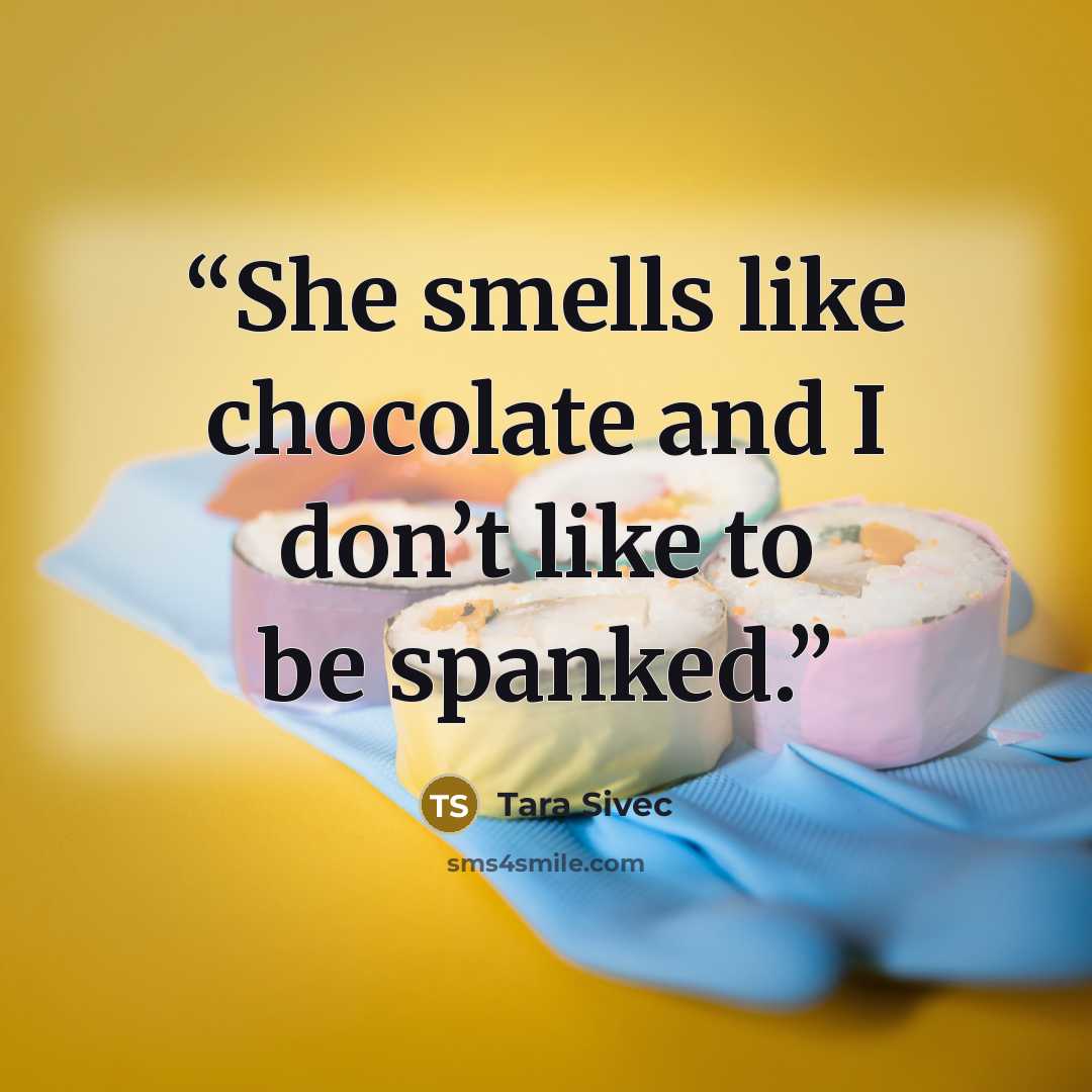 “She smells like chocolate and I don’t like to be spanked.” quote by Tara Sivec