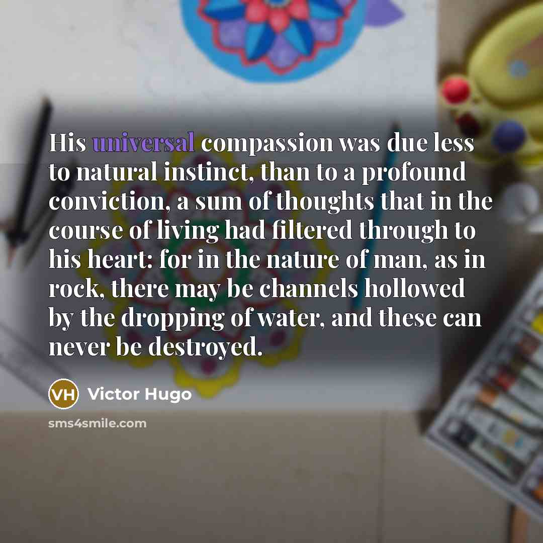 “His universal compassion was due less to natural instinct, than…” quote by Victor Hugo