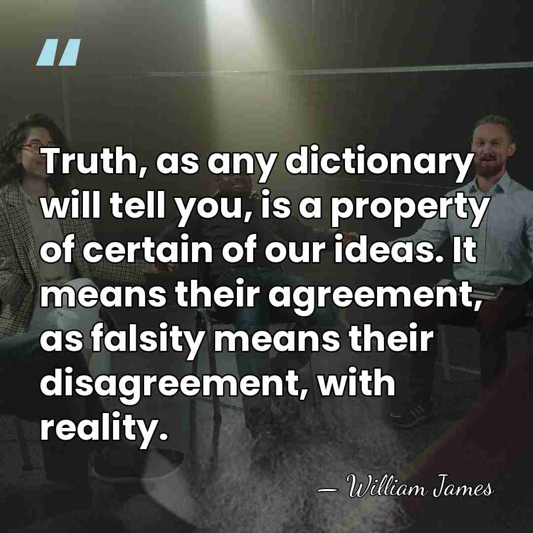 Truth, as any dictionary will tell you, is a property of certain&hellip; - William James