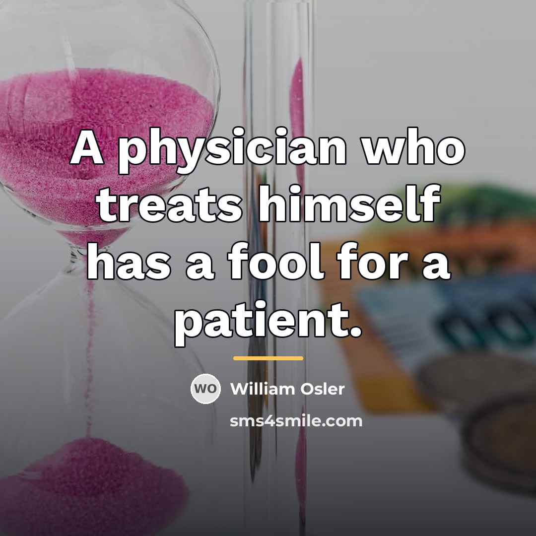 “A physician who treats himself has a fool for a…” quote by William Osler