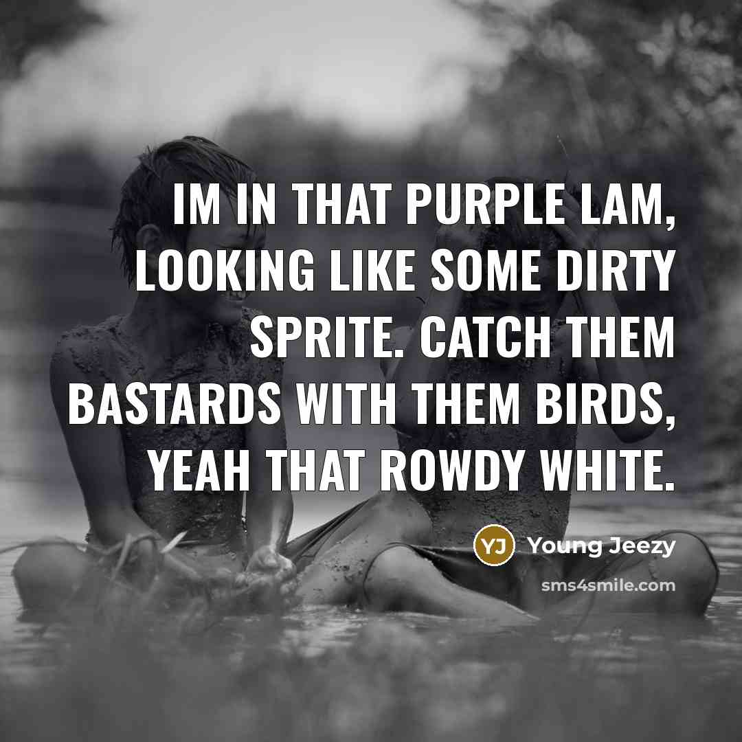 “Im in that purple Lam, looking like some dirty Sprite. Catch them bastards with them birds, yeah that rowdy white.” quote by Young Jeezy