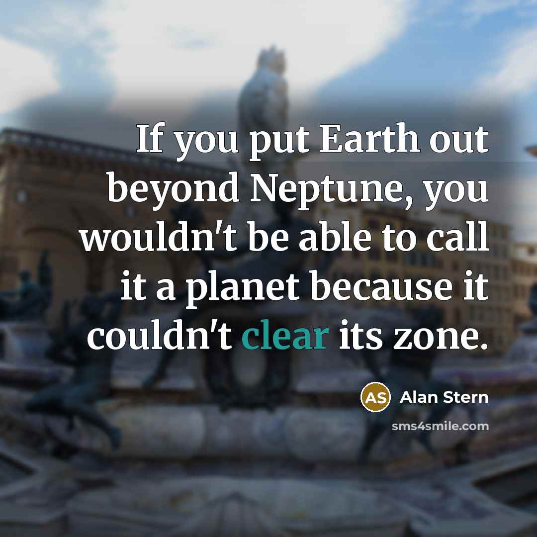 “If you put Earth out beyond Neptune, you wouldn't be…” quote by Alan Stern