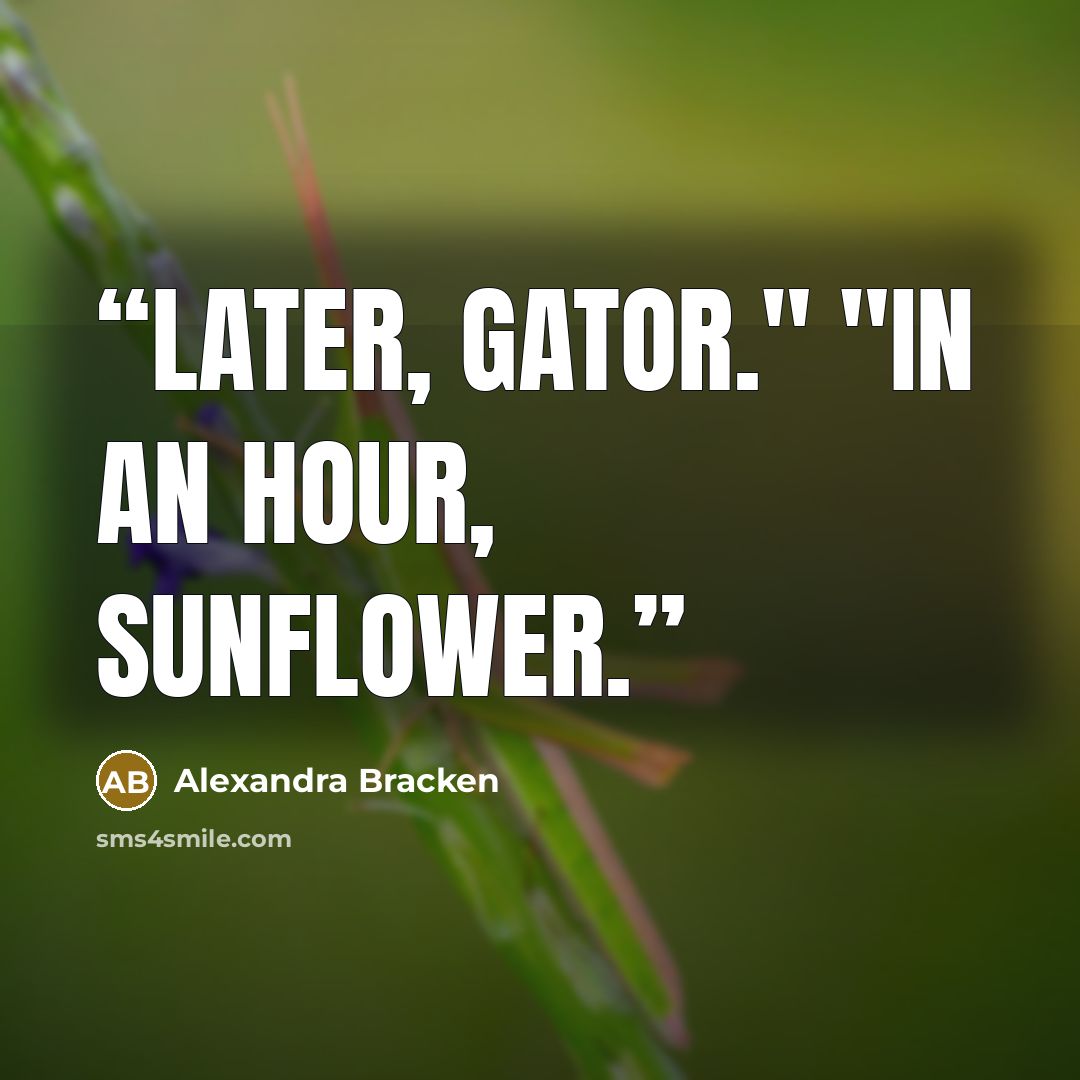 “Later, gator." "In an hour, sunflower.” quote by alexandra bracken