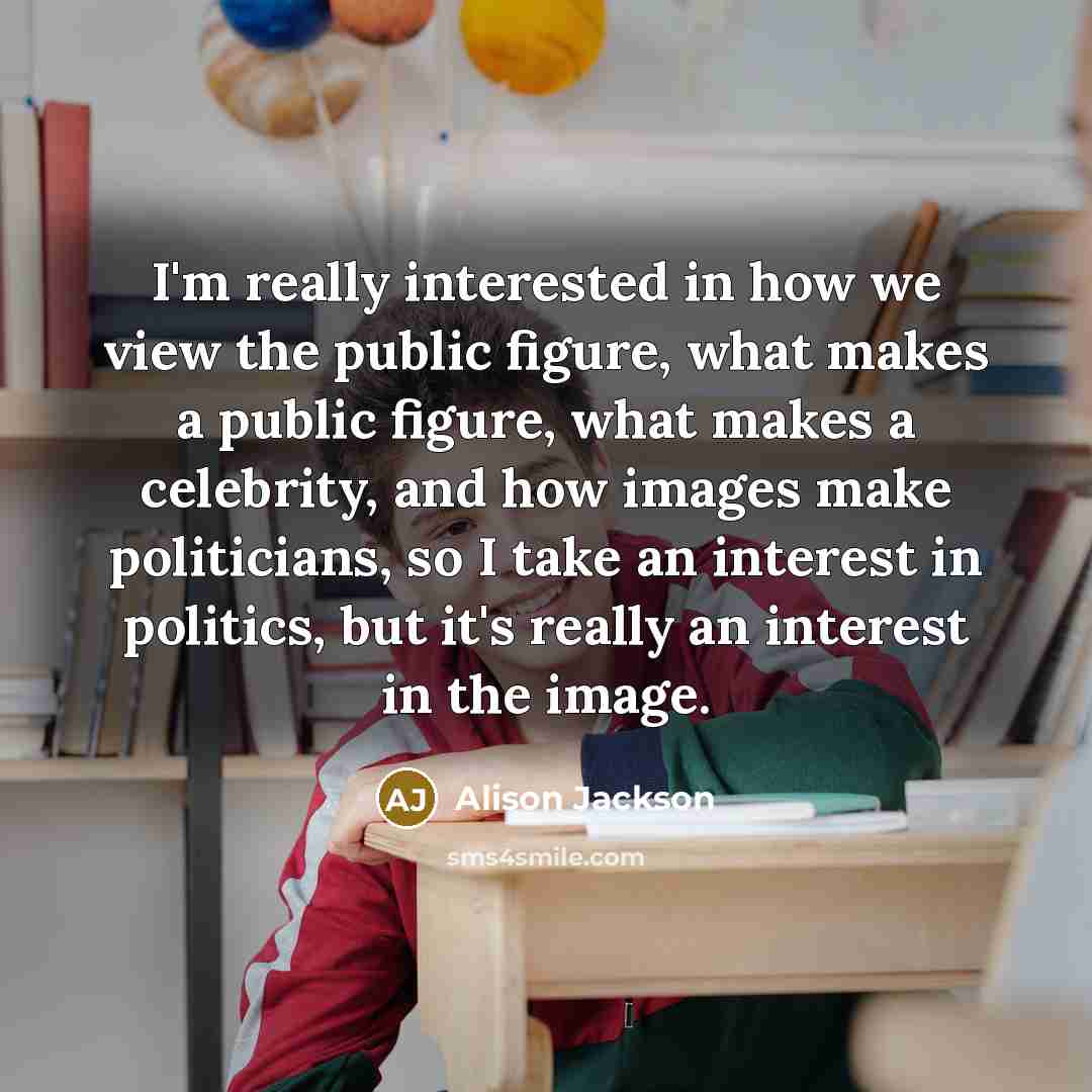 “I'm really interested in how we view the public figure,…” quote by Alison Jackson