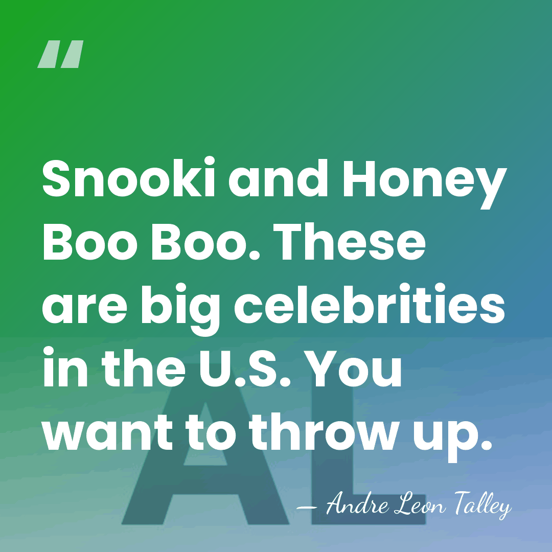 Snooki and Honey Boo Boo. These are big celebrities in the U.S.&hellip; - Andre Leon Talley
