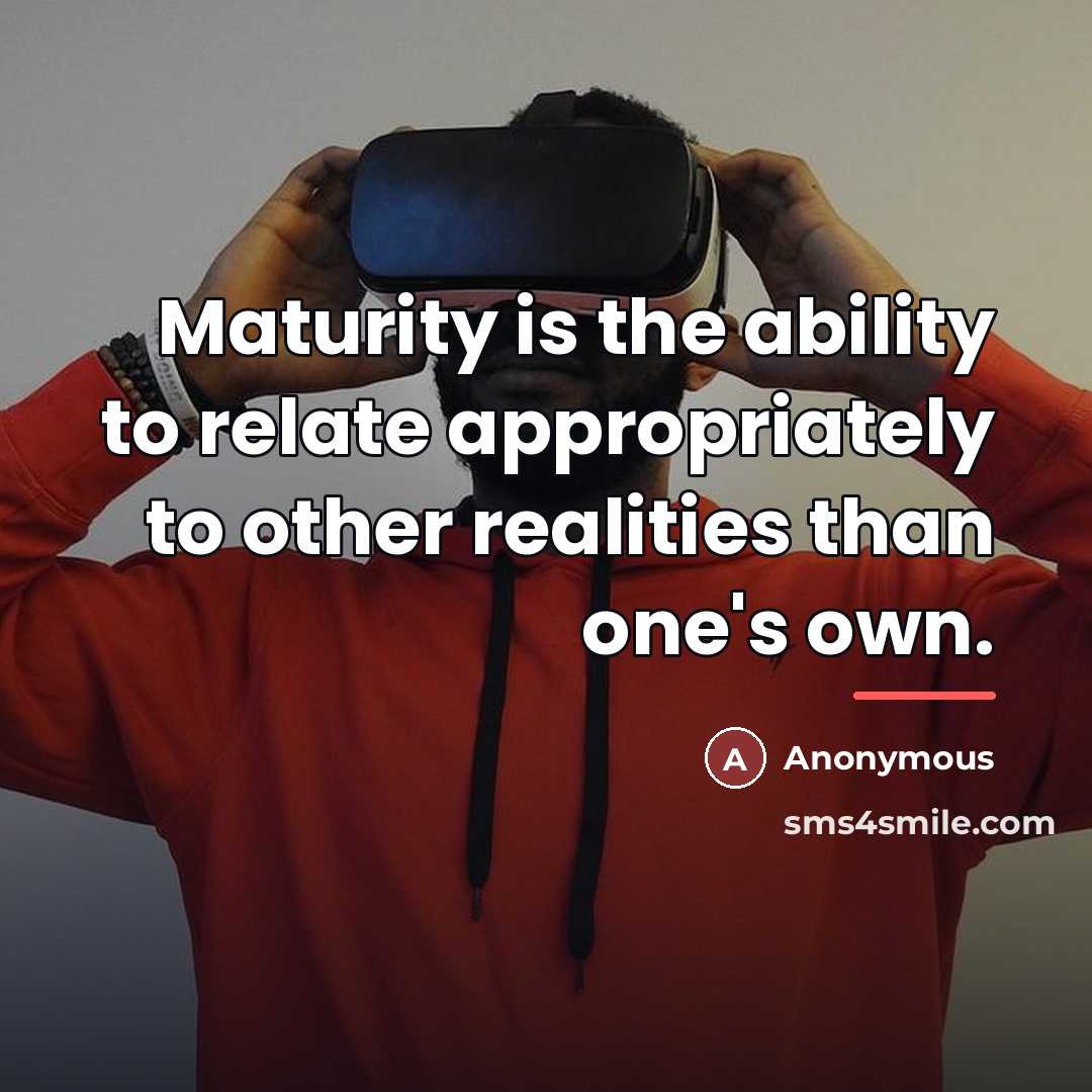 “Maturity is the ability to relate appropriately to other realities…” quote by Anonymous