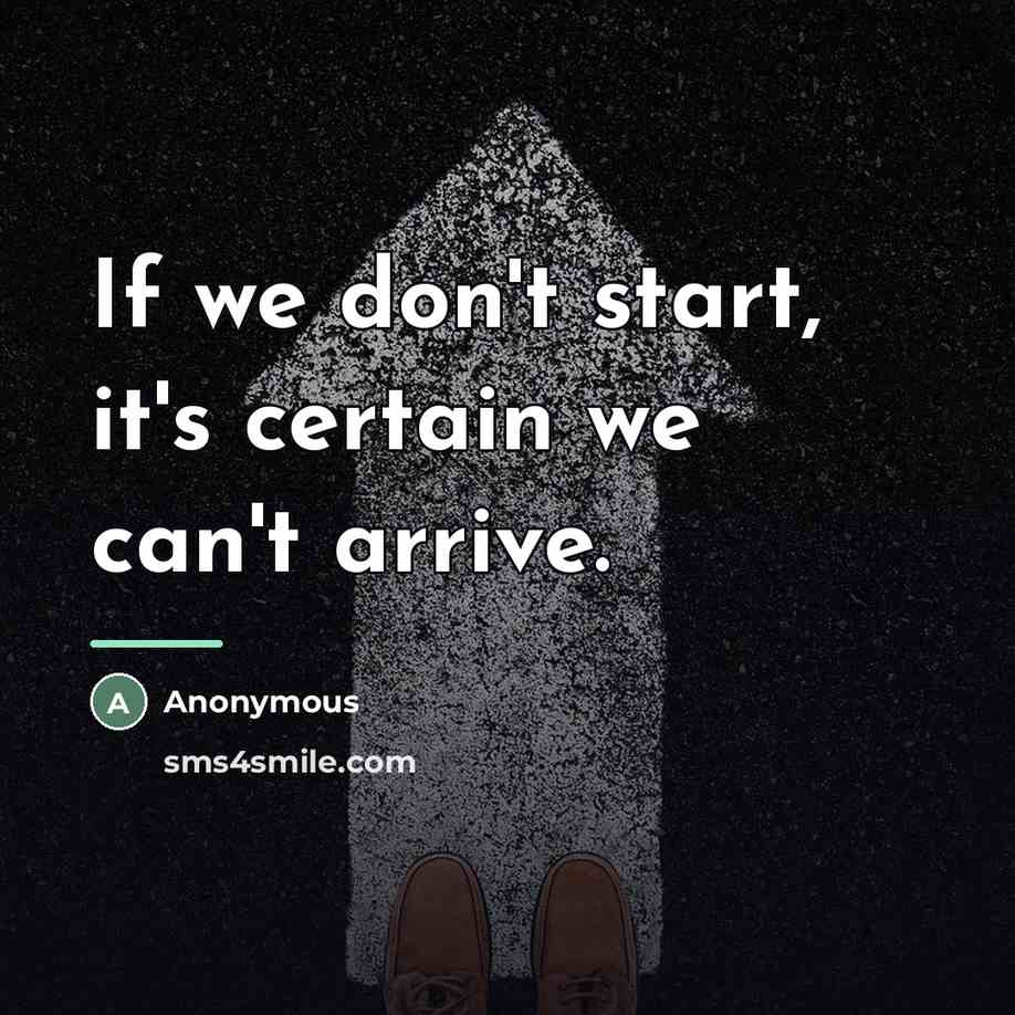 “If we don't start, it's certain we can't arrive.…” quote by Anonymous