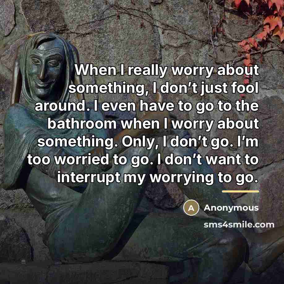 “When I really worry about something, I don’t just fool…” quote by Anonymous