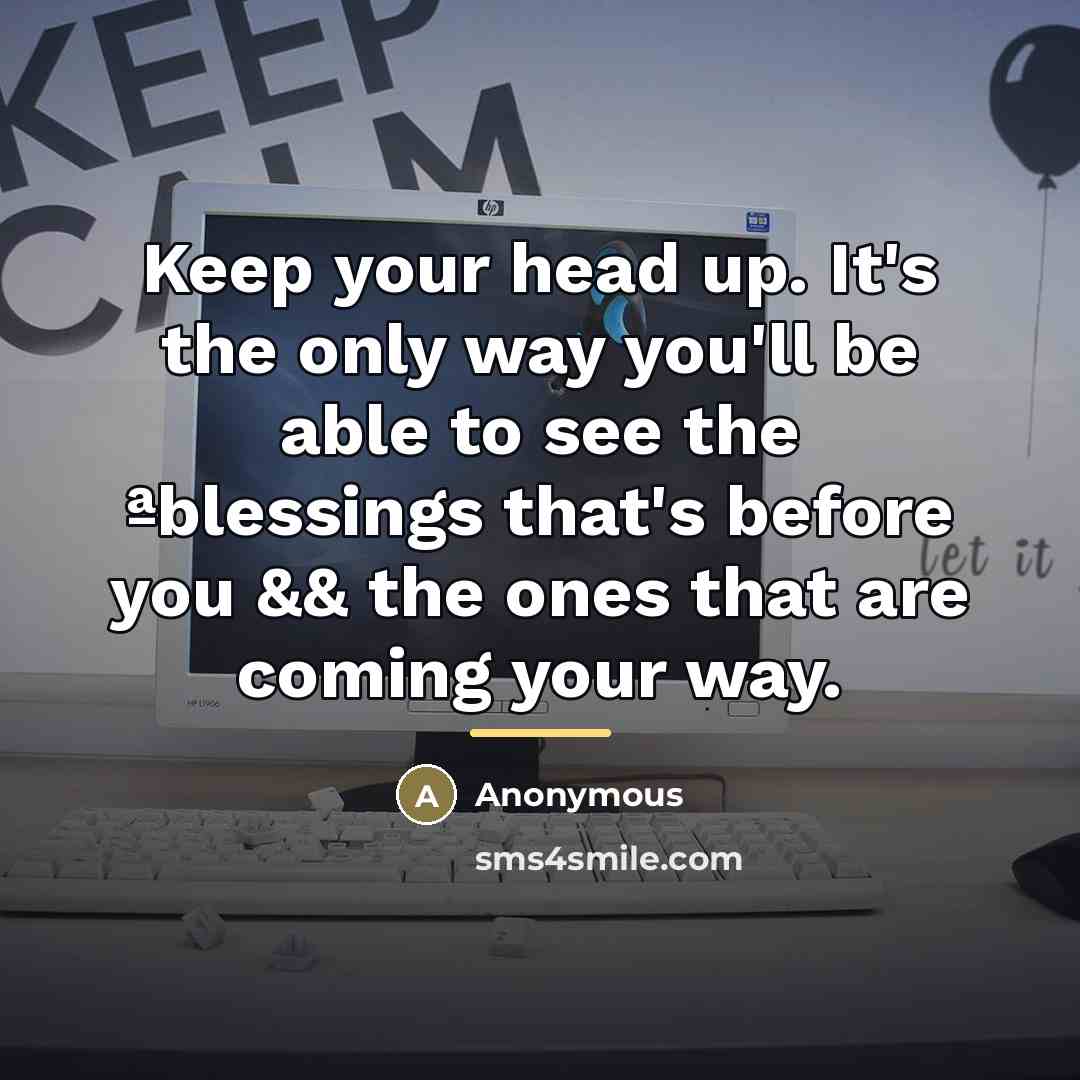 “Keep your head up. It's the only way you'll be…” quote by Anonymous