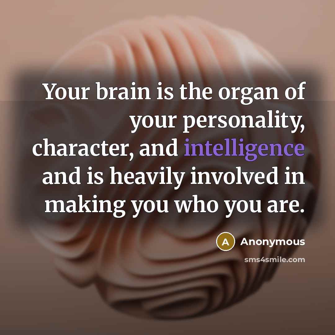 “Your brain is the organ of your personality, character, and…” quote by Anonymous