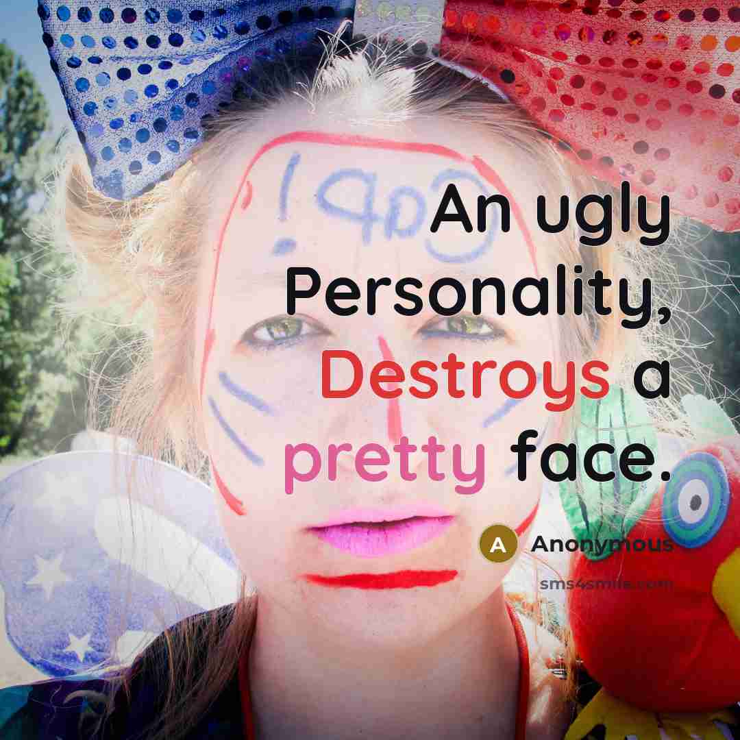 “An ugly Personality, Destroys a pretty face.” quote by Anonymous