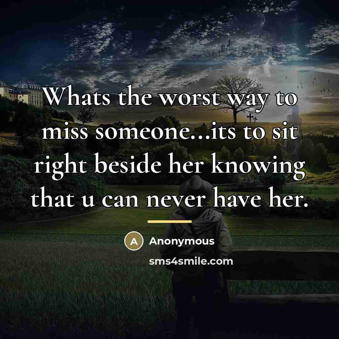 “Whats the worst way to miss someone...its to sit right…” quote by Anonymous