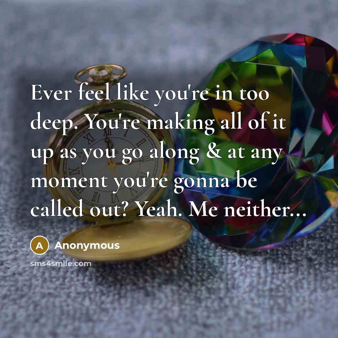 “Ever feel like you're in too deep. You're making all…” quote by Anonymous