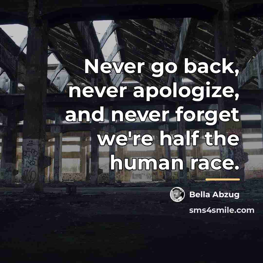 “Never go back, never apologize, and never forget we're half…” quote by Bella Abzug